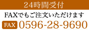24時間受付 FAXでもご注文いただけます 0596-28-9690